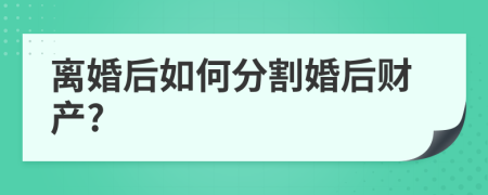 離婚后如何分割婚后財(cái)產(chǎn)?