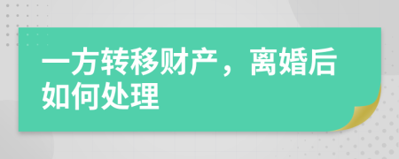 一方轉(zhuǎn)移財產(chǎn)，離婚后如何處理