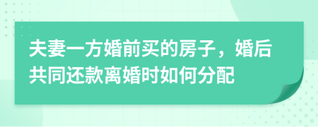 夫妻一方婚前買(mǎi)的房子，婚后共同還款離婚時(shí)如何分配