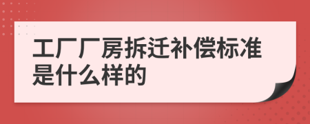 工廠廠房拆遷補(bǔ)償標(biāo)準(zhǔn)是什么樣的