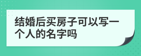 結(jié)婚后買房子可以寫一個(gè)人的名字嗎