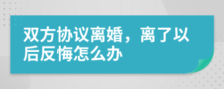雙方協(xié)議離婚，離了以后反悔怎么辦