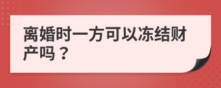 離婚時一方可以凍結(jié)財產(chǎn)嗎？