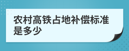 農(nóng)村高鐵占地補(bǔ)償標(biāo)準(zhǔn)是多少