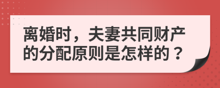 離婚時(shí)，夫妻共同財(cái)產(chǎn)的分配原則是怎樣的？