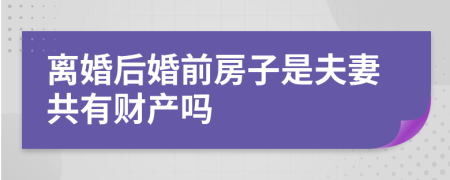 離婚后婚前房子是夫妻共有財產(chǎn)嗎