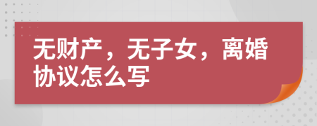 無財產，無子女，離婚協(xié)議怎么寫