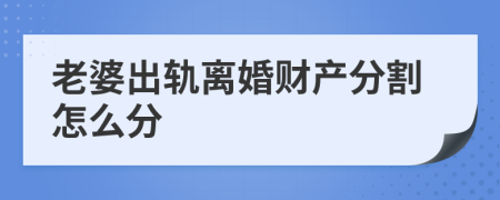 老婆出軌離婚財產(chǎn)分割怎么分