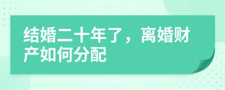 結(jié)婚二十年了，離婚財(cái)產(chǎn)如何分配