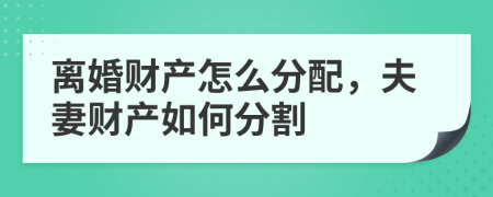 離婚財產(chǎn)怎么分配，夫妻財產(chǎn)如何分割
