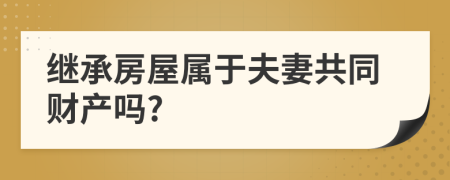 繼承房屋屬于夫妻共同財產(chǎn)嗎?
