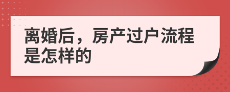離婚后，房產(chǎn)過戶流程是怎樣的