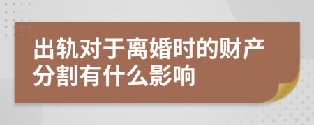 出軌對(duì)于離婚時(shí)的財(cái)產(chǎn)分割有什么影響