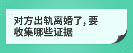 對(duì)方出軌離婚了, 要收集哪些證據(jù)