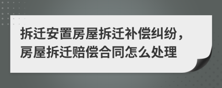 拆遷安置房屋拆遷補(bǔ)償糾紛，房屋拆遷賠償合同怎么處理