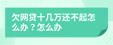 欠網(wǎng)貸十幾萬還不起怎么辦？怎么辦