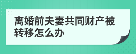 離婚前夫妻共同財(cái)產(chǎn)被轉(zhuǎn)移怎么辦