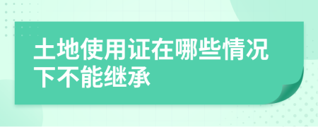 土地使用證在哪些情況下不能繼承