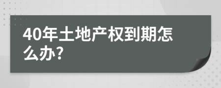 40年土地產(chǎn)權(quán)到期怎么辦?