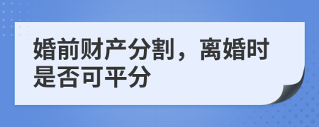 婚前財產(chǎn)分割，離婚時是否可平分