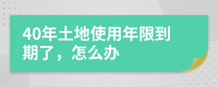 40年土地使用年限到期了，怎么辦