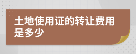 土地使用證的轉(zhuǎn)讓費(fèi)用是多少