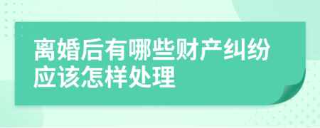 離婚后有哪些財(cái)產(chǎn)糾紛應(yīng)該怎樣處理