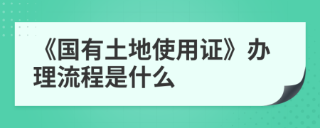 《國(guó)有土地使用證》辦理流程是什么