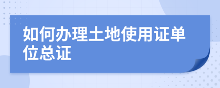 如何辦理土地使用證單位總證