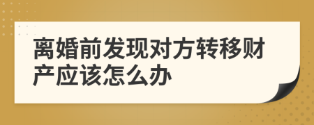 離婚前發(fā)現對方轉移財產應該怎么辦