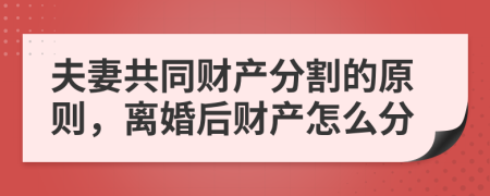 夫妻共同財(cái)產(chǎn)分割的原則，離婚后財(cái)產(chǎn)怎么分
