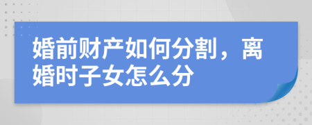 婚前財(cái)產(chǎn)如何分割，離婚時(shí)子女怎么分