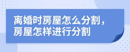 離婚時(shí)房屋怎么分割，房屋怎樣進(jìn)行分割