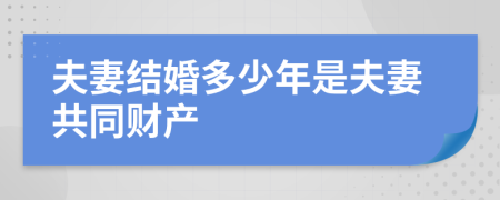 夫妻結(jié)婚多少年是夫妻共同財(cái)產(chǎn)