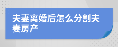 夫妻離婚后怎么分割夫妻房產(chǎn)