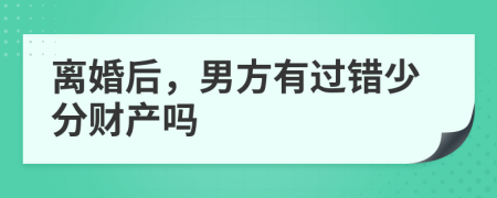 離婚后，男方有過錯少分財產(chǎn)嗎