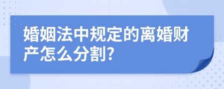 婚姻法中規(guī)定的離婚財(cái)產(chǎn)怎么分割?