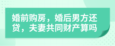 婚前購房，婚后男方還貸，夫妻共同財(cái)產(chǎn)算嗎