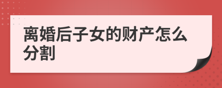 離婚后子女的財產(chǎn)怎么分割