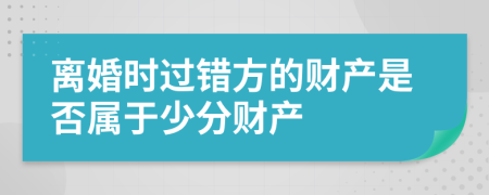 離婚時過錯方的財產(chǎn)是否屬于少分財產(chǎn)