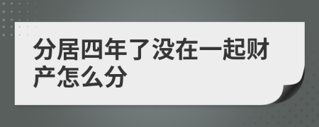 分居四年了沒在一起財產(chǎn)怎么分