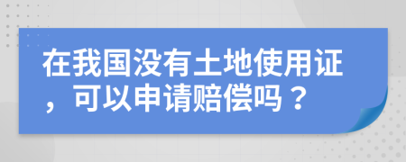 在我國沒有土地使用證，可以申請賠償嗎？