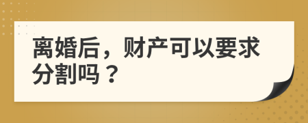 離婚后，財(cái)產(chǎn)可以要求分割嗎？