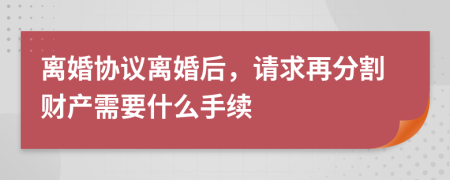 離婚協(xié)議離婚后，請(qǐng)求再分割財(cái)產(chǎn)需要什么手續(xù)