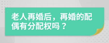 老人再婚后，再婚的配偶有分配權(quán)嗎？