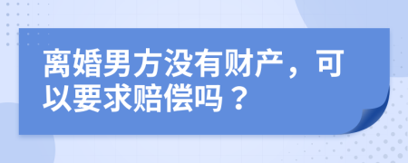 離婚男方?jīng)]有財產(chǎn)，可以要求賠償嗎？