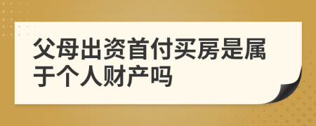 父母出資首付買房是屬于個人財產(chǎn)嗎