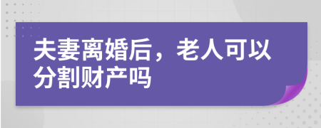 夫妻離婚后，老人可以分割財(cái)產(chǎn)嗎