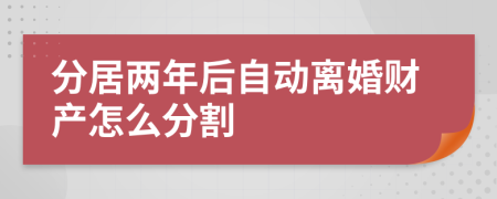 分居兩年后自動(dòng)離婚財(cái)產(chǎn)怎么分割
