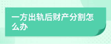 一方出軌后財(cái)產(chǎn)分割怎么辦